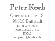 Textfeld: Peter Koch
Obertorstrasse 18.
99628 Buttstädt
Tel: 036373-9710
Fax: 036373-97111
E-Mail: 
fotopkoch@t-online.de

